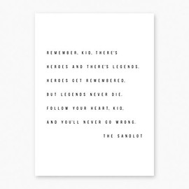 Remember Kid, There's Heroes and There's Legends. Heroes Get Remembered, but Legends Never Die. Follow Your Heart, Kid, and You'll Never Go Wrong. -The Sandlot Quote Print, Unframed