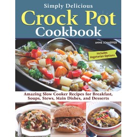 Simply Delicious Crock Pot Cookbook: Amazing Slow Cooker Recipes for Breakfast, Soups, Stews, Main Dishes, and Desserts—Includes Vegetarian Options (Fox Chapel Publishing) Make Fast and Easy Meals