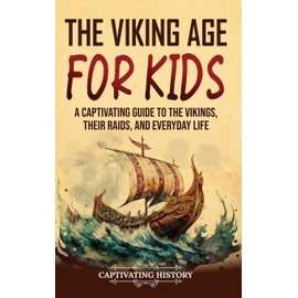 The Viking Age for Kids: A Captivating Guide to the Vikings, Their Raids, and Everyday Life