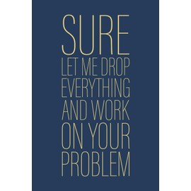 Sure Let Me Drop Everything and Work On Your Problem: 6 x 9 Blank Lined Notebook Journal Navy - Funny Saying Sarcastic Work Gag Gift for Office Coworkers, Employees, Adults, Boss