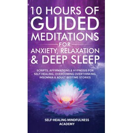10 Hours Of Guided Meditations For Anxiety, Relaxation & Deep Sleep: Scripts, Affirmations & Hypnosis For Self-Healing, Overcoming Overthinking, Insomnia & Adult Bedtime Stories