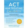 ACT for Treating Children: The Essential Guide to Acceptance and