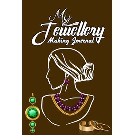 My Jewellery Making Journal: A Journal To Record Design Details, Steps, Materials for Jewelry Makers