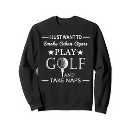 I Just Want To Smoke Cuban Cigars Play Golf And Take Naps. Sweatshirt