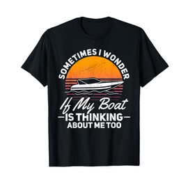 Sometimes I Wonder If My Boat Is Thinking About Me Too T-Shirt