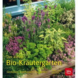 Der kleine Bio-Kräutergarten: Gestalten Bepflanzen Verwerten