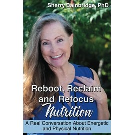  Reboot, Reclaim and Refocus Nutrition: A Real Conversation About Energetic and Physical Nutrition