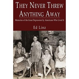 They Never Threw Anything Away, Memories of the Great Depression by Americans Who Lived It