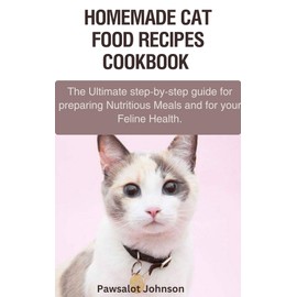  Cat Food Recipes Cookbook: The Ultimate step-by-step guide for preparing Nutritious Meals and for your Feline Health