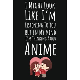 I Might Look Like I'm Listening But In My Mind I'm Thinking About Anime: Anime Gifts For Teen Girls 14-16, Ruled Journal To Write In