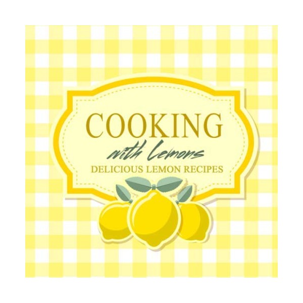 Cooking With Lemons: Delicious Lemon Recipes (2nd Edition)