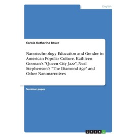 Nanotechnology Education and Gender in American Popular Culture. Kathleen Goonan's "Queen City Jazz", Neal Stephenson's "The Diamond Age" and Other Nanonarratives