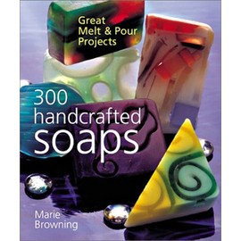 300 Handcrafted Soaps: Great Melt & Pour Projects