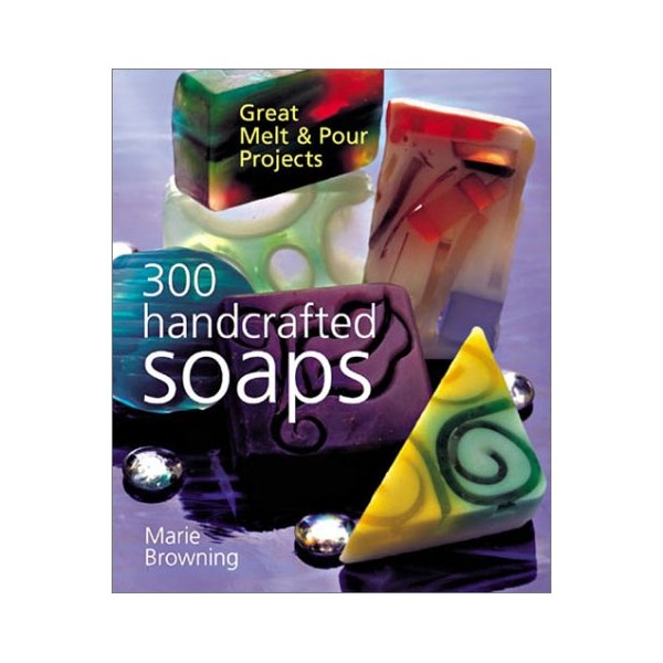 300 Handcrafted Soaps: Great Melt & Pour Projects