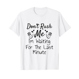 Don't Rush Me, I'm Waiting For The last Minute Funny Saying T-Shirt