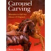 Carousel Carving: Miniature to Full-Size -- Classics & Originals