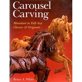 Carousel Carving: Miniature to Full-Size -- Classics & Originals