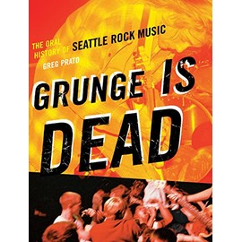 Grunge Is Dead: The Oral History of Seattle Rock Music
