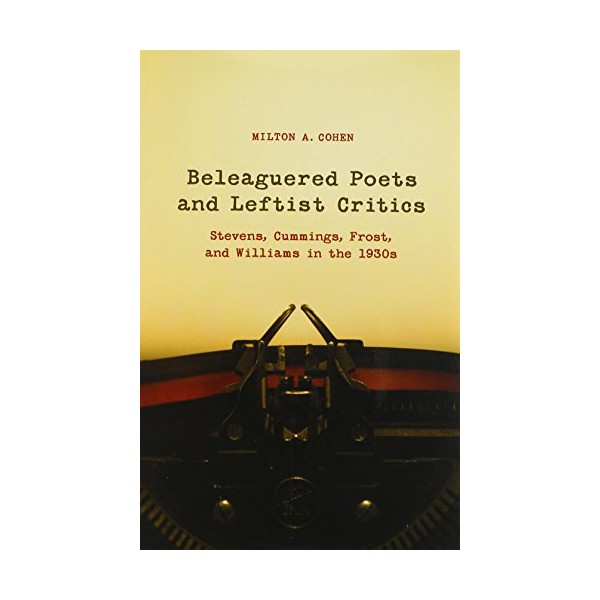 Beleaguered Poets and Leftist Critics: Stevens, Cummings, Frost, and Williams
