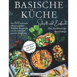 Basische Küche schnell und einfach! Das Kochbuch für Berufstätige: Die 111 leckersten alltagstauglichen Wohlfühl-Rezepte für eine basische und gesunde Ernährung. Für Einsteiger inkl. Meal Prep-Ideen!
