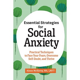 Essential Strategies for Social Anxiety: Practical Techniques to Face Your Fears, Overcome Self-Doubt, and Thrive