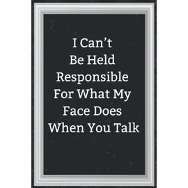 Funny Office Gift For A Female: I Can't be Held Responsible for what my Face Does when you Talk: Journal, Diary & Notebook For the Everyday New Employee With 110 College Ruled Pages