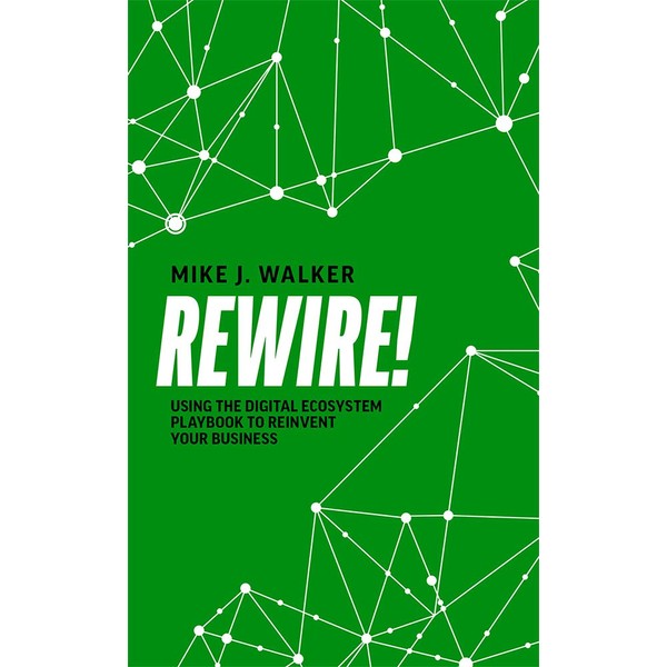 Rewire!: Using The Digital Ecosystem Playbook To Reinvent Your Business