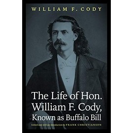 The Life of Hon. William F. Cody, Known as Buffalo Bill (The Papers of William F. "Buffalo Bill" Cody)