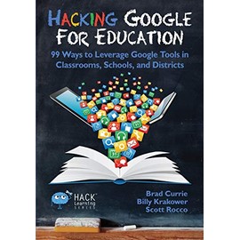 Hacking Google for Education: 99 Ways to Leverage Google Tools in Classrooms, Schools, and Districts: 11
