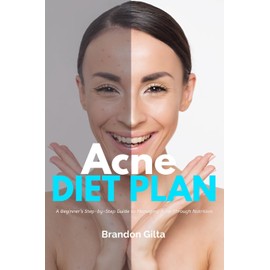 Acne Diet Plan: A Beginner's Step-by-Step Guide to Managing Acne Through Nutrition With Curated Recipes and a Sample Meal Plan