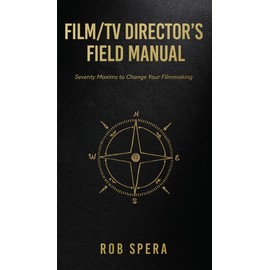 Film/TV Director's Field Manual: Seventy Maxims to Change Your Filmmaking