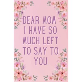Dear Mom I have So Much Left To Say To You: Remembrance Notebook - Gift Ideas for Grieving Children - Grieving the Loss of Mother - bereavement gifts for Son, Daughter.