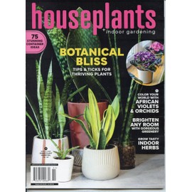 Houseplants + Indoor Gardening Magazine: Botanical Bliss. Tips & Tricks For Thriving Plants. 75 Stunning Container Ideas. Color Your World With African Violets & Orchids, Brighten Any Room, Grow Tasty Indoor Herbs