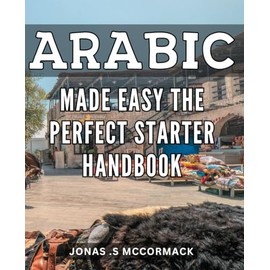 Arabic Made Easy: The Perfect Starter Handbook: Learn Quickly and Easily with Essential Vocabulary and Grammar Tips for Beginners