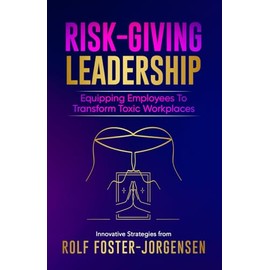 Risk-Giving Leadership℠: Equipping Employees to Transform Toxic Workplaces