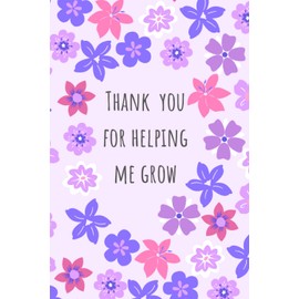 Thank You For Helping Me Grow Notebook:: Thank You Gift for Teachers With Quotes And Are Lined for Teachers to Write Ideas, Notes And Reflections In
