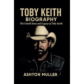 TOBY KEITH BIOGRAPHY: The Untold Story and Legacy of Toby Keith