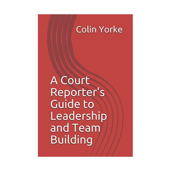 A Court Reporter's Guide to Leadership and Team Building