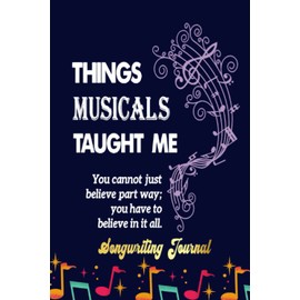 Things Musicals Taught Me T Songwriting Journal: Songwriter's Journal Blank Sheet Music (Diary, Notebook), Book Music Gifts For Women Men Kid Teen - 100 Pages 6x9 in