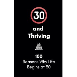 30 and Thriving: 100 Reasons Why Life Begins at 30: A Humorous and Heartwarming Gift for Embracing Your Thirties