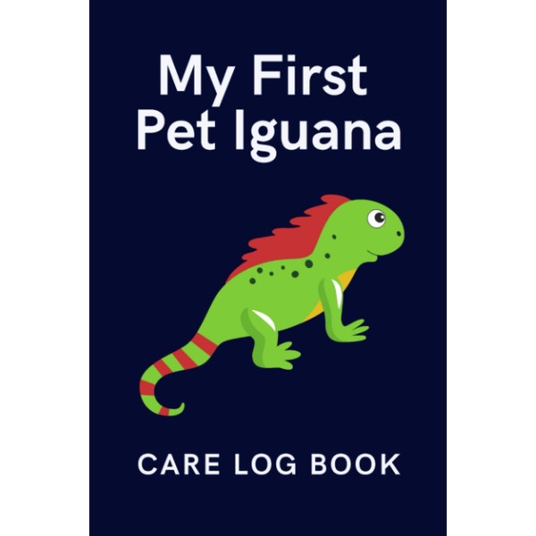 My First Pet Iguana Care Log Book: Daily Pet Iguana