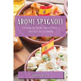 Aromi Spagnoli: Esplora la Cucina Tradizionale e Gustosa della Spagna (Italian Edition)