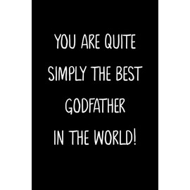 You Are Quite Simply The Best Godfather In The World!: A Simple, Beautiful And Unique Gift Of Appreciation For A Much Loved Godfather.