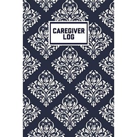 Caregiver Log: Record & Track Daily Care Information Journal Book For Caregivers