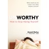Unworthy: How to Stop Hating Yourself
