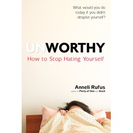 Unworthy: How to Stop Hating Yourself