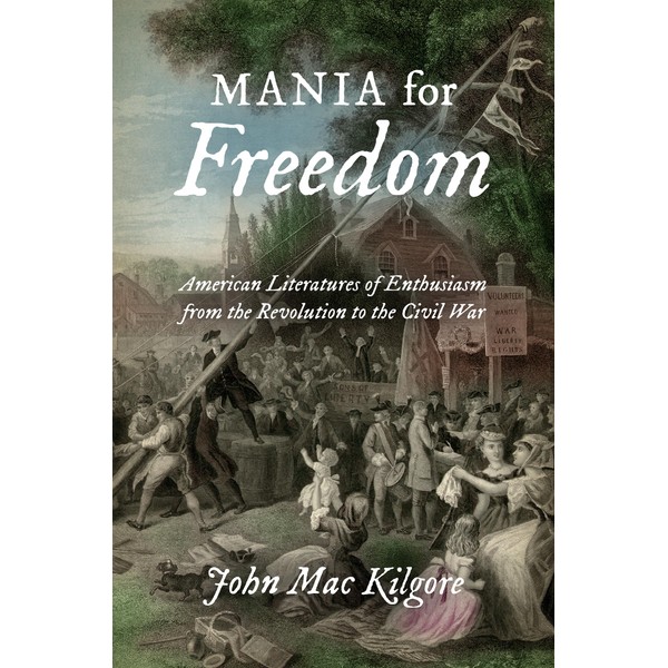 Mania for Freedom: American Literatures of Enthusiasm from the Revolution