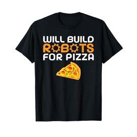 Will build Robots for Pizza Lover funny Robotics T-Shirt