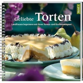 Geliebte Torten 3: Landfrauen begeistern mit ihren Torten- und Kuchenrezepten. Gelingsichere Lieblingsrezepte für große und kleine Kuchenfreunde.
