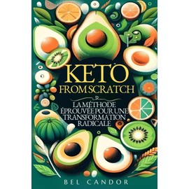  KETO FROM SCRATCH : LA MTHODE PROUVE POUR UNE TRANSFORMATION RADICALE: Apprenez  transformer votre corps en machine  br?ler les graisses EN MOINS ... foie, livre rgime ctogne) (French Edition)